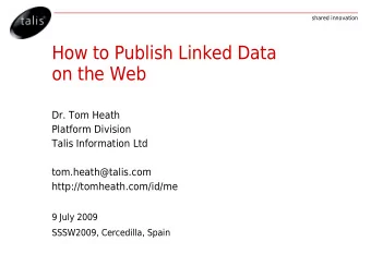 How to Publish Linked Data  on the Web  Dr. Tom Heath  Platform Division  Talis Information Ltd