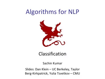 Algorithms for NLP  Classification  Sachin Kumar  Slides: Dan Klein  UC Berkeley, Taylor