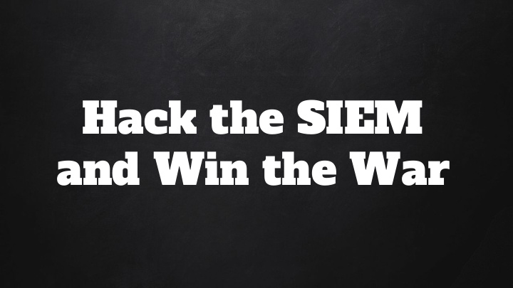 hack the siem and win the war many thanks to the following