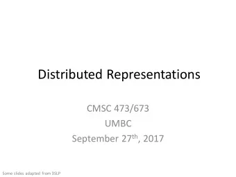 Distributed Representations  CMSC 473/673  UMBC September 27 th , 2017  Some slides adapted from