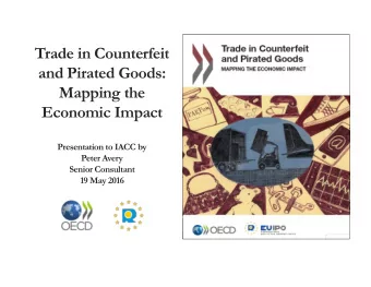 Trade in Counterfeit  and Pirated Goods:  Mapping the  Economic Impact  Presentation to IACC by