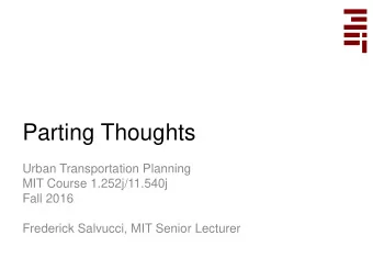 Parting Thoughts  Urban Transportation Planning  MIT Course 1.252j/11.540j  Fall 2016  Frederick