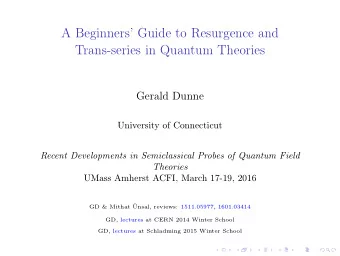 A Beginners Guide to Resurgence and  Trans-series in Quantum Theories  Gerald Dunne  University