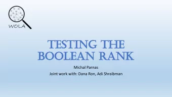 Te  Testing  sting th  the  e  Bo  Boolean  lean Ran  Rank  Michal Parnas  Joint work with: Dana