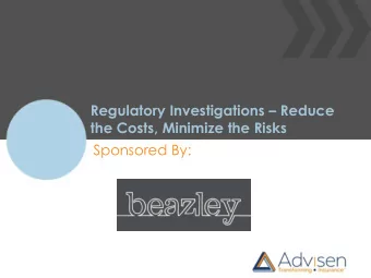 Regulatory Investigations  Reduce  the Costs, Minimize the Risks  Sponsored By: Regulatory