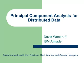 Principal Component Analysis for  Distributed Data  David Woodruff  IBM Almaden  Based on works