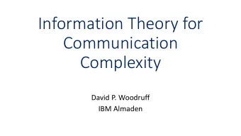 Communication  Complexity  David P. Woodruff  IBM Almaden  Talk Outline  1.  Information Theory