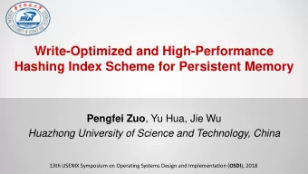 Hashing Index Scheme for Persistent Memory Pengfei Zuo , Yu Hua, Jie Wu  Huazhong University of