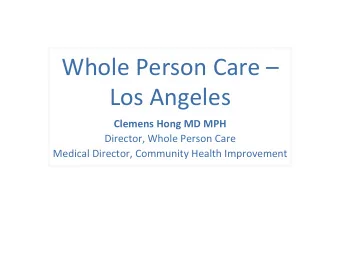 Whole Person Care   Los Angeles  Clemens Hong MD MPH  Director, Whole Person Care  Medical