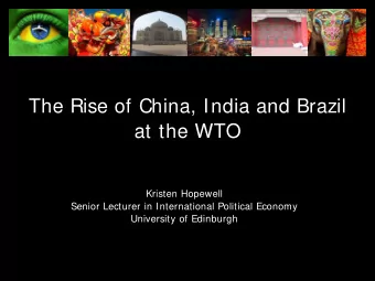 The Rise of China, India and Brazil  at the WTO  Kristen Hopewell  Senior Lecturer in International