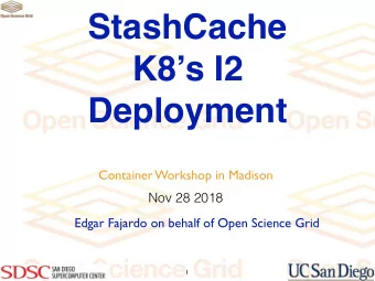 StashCache  K8s I2  Deployment  Container Workshop in Madison  Nov 28 2018  Edgar Fajardo on
