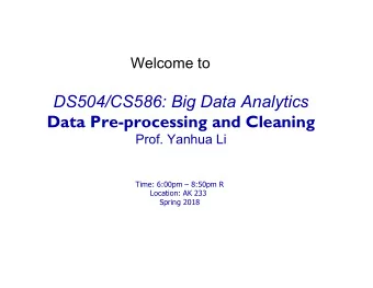 DS504/CS586: Big Data Analytics  Data Pre-processing and Cleaning  Prof. Yanhua Li  Time: 6:00pm