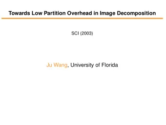 Towards Low Partition Overhead in Image Decomposition  SCI (2003)  Ju Wang, University of Florida