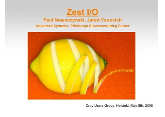 Zest I/O  Paul Nowoczynski, Jared Yanovich Advanced Systems, Pittsburgh Supercomputing Center  Cray
