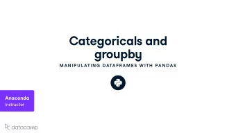 Categoricals and gro u pb y  MAN IP U L ATIN G  DATAFR AME S W ITH  PAN DAS  Anaconda Instr u ctor