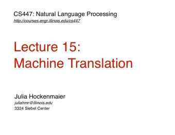 Lecture 15:  Machine Translation  Julia Hockenmaier  juliahmr@illinois.edu  3324 Siebel Center