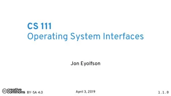 CS 111  Operating System Interfaces  Jon Eyolfson  BY-SA 4.0  1.1.0  April 3, 2019  You Wouldnt