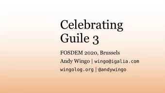 Celebrating  Guile 3  FOSDEM 2020, Brussels Andy Wingo | wingo@igalia.com wingolog.org | @andywingo