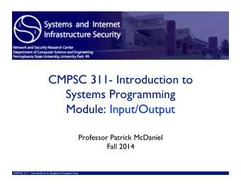 CMPSC 311- Introduction to  Systems Programming  Module: Input/Output  Professor Patrick McDaniel