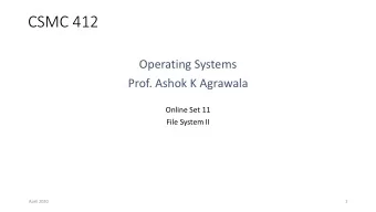 CSMC 412  Operating Systems  Prof. Ashok K Agrawala  Online Set 11  File System II  April 2020  1