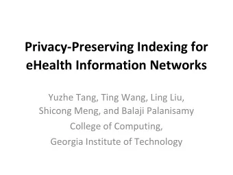 Privacy-Preserving Indexing for  eHealth Information Networks  Yuzhe Tang, Ting Wang, Ling Liu,