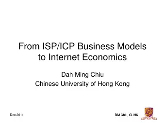 From ISP/ICP Business Models  to Internet Economics  Dah Ming Chiu  Chinese University of Hong Kong