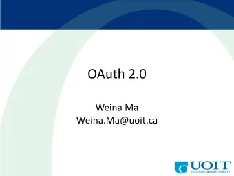 OAuth 2.0  Weina Ma Weina.Ma@uoit.ca  Agenda  OAuth overview  Simple example  OAuth
