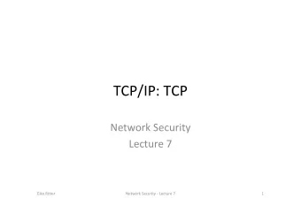 TCP/IP: TCP  Network Security  Lecture 7  Eike Ritter  Network Security - Lecture 7  1  TCP