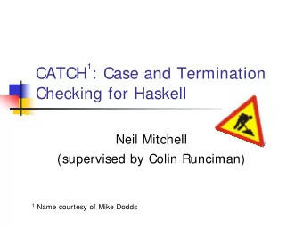 1 : Case and Termination  CATCH  Checking for Haskell  Neil Mitchell  (supervised by Colin