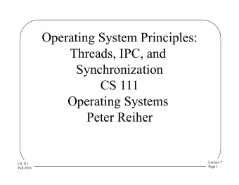 Operating System Principles:  Threads, IPC, and  Synchronization  CS 111  Operating Systems  Peter