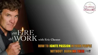 ORK  at  with Eric Chester  HOW TO IGNITE PASSION IN YOUR PEOPLE  IGNITE PASSION  WITHOUT  BURNING