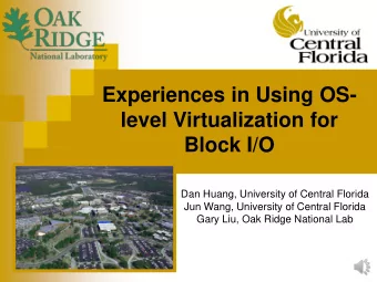 Experiences in Using OS-  level Virtualization for Block I/O  Dan Huang, University of Central