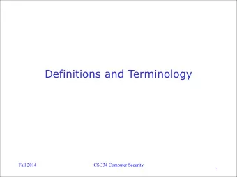 Definitions and Terminology  Fall 2014  CS 334 Computer Security  1  Security Goals