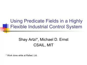 Using Predicate Fields in a Highly  Flexible Industrial Control System  Shay Artzi*, Michael D.