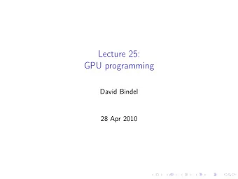 Lecture 25:  GPU programming  David Bindel  28 Apr 2010  Logistics  Reminder:  Last slot (5/5):