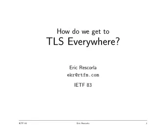 TLS Everywhere?  Eric Rescorla  ekr@rtfm.com  IETF 83  IETF 83  Eric Rescorla  1  Web security