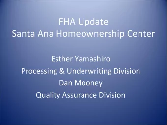 FHA Update Santa Ana Homeownership Center Esther Yamashiro Processing &amp; Underwriting Division