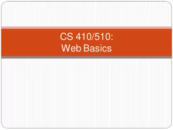 CS 410/510:  Web Basics  Basics  Web Clients  HTTP  Web Servers  PC running  Firefox  Web