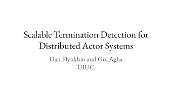 Scalable Termination Detection for  Distributed Actor Systems  Dan Plyukhin and Gul Agha  UIUC