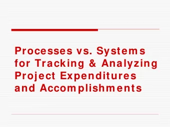 Processes vs. System s  for Tracking &amp; Analyzing  Project Expenditures  and Accom plishm ents