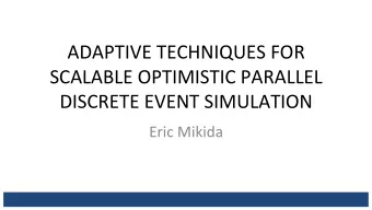 ADAPTIVE TECHNIQUES FOR  SCALABLE OPTIMISTIC PARALLEL  DISCRETE EVENT SIMULATION  Eric Mikida