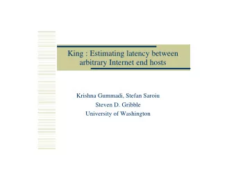 King : Estimating latency between  arbitrary Internet end hosts  Krishna Gummadi, Stefan Saroiu