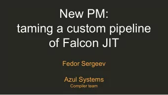 New PM:  taming a custom pipeline  of Falcon JIT  Fedor Sergeev  Azul Systems  Compiler team