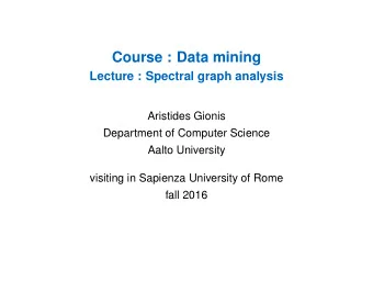 Course : Data mining  Lecture : Spectral graph analysis  Aristides Gionis  Department of Computer