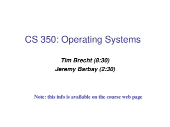CS 350: Operating Systems  Tim Brecht (8:30)  Jeremy Barbay (2:30)  Note: this info is available on