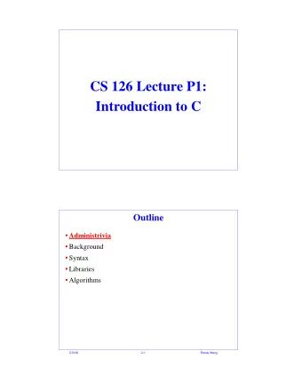 CS 126 Lecture P1:  Introduction to C  Outline  Administrivia  Background  Syntax