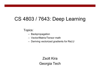 CS 4803 / 7643: Deep Learning  Topics:   Backpropagation   Vector/Matrix/Tensor math