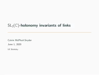 SL 2 ( C ) -holonomy invariants of links  Calvin McPhail-Snyder  June 1, 2020  UC Berkeley