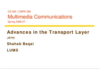 Multimedia Communications  Spring 2006-07  Advances in the Transport Layer  (RTP)  Shahab Baqai