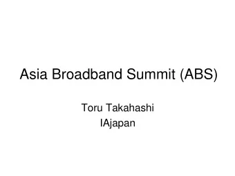 Asia Broadband Summit (ABS)  Toru Takahashi  IAjapan  Origin of ABS   Dr. Kilnam Chon suggested
